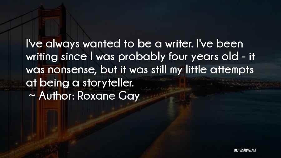 Roxane Gay Quotes: I've Always Wanted To Be A Writer. I've Been Writing Since I Was Probably Four Years Old - It Was