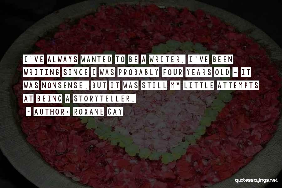 Roxane Gay Quotes: I've Always Wanted To Be A Writer. I've Been Writing Since I Was Probably Four Years Old - It Was