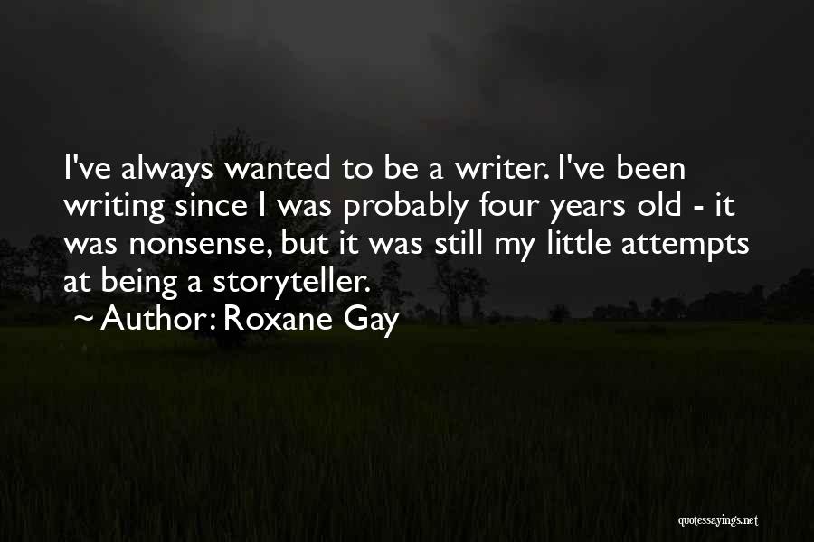 Roxane Gay Quotes: I've Always Wanted To Be A Writer. I've Been Writing Since I Was Probably Four Years Old - It Was