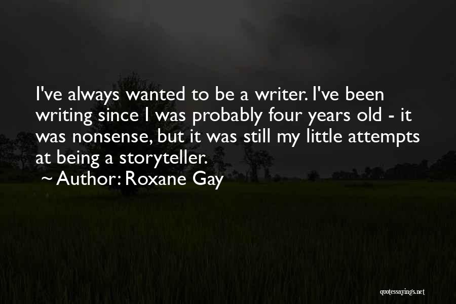 Roxane Gay Quotes: I've Always Wanted To Be A Writer. I've Been Writing Since I Was Probably Four Years Old - It Was