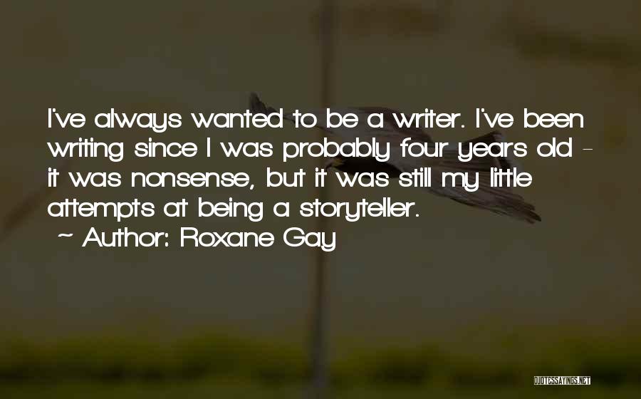 Roxane Gay Quotes: I've Always Wanted To Be A Writer. I've Been Writing Since I Was Probably Four Years Old - It Was