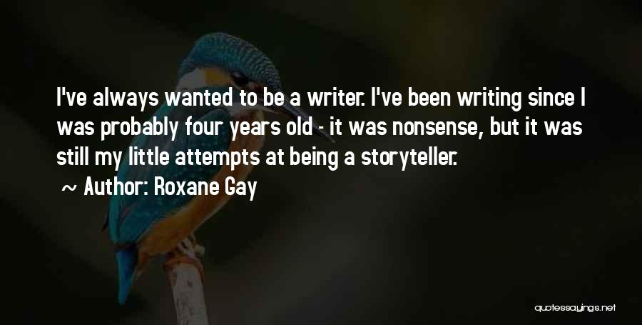 Roxane Gay Quotes: I've Always Wanted To Be A Writer. I've Been Writing Since I Was Probably Four Years Old - It Was