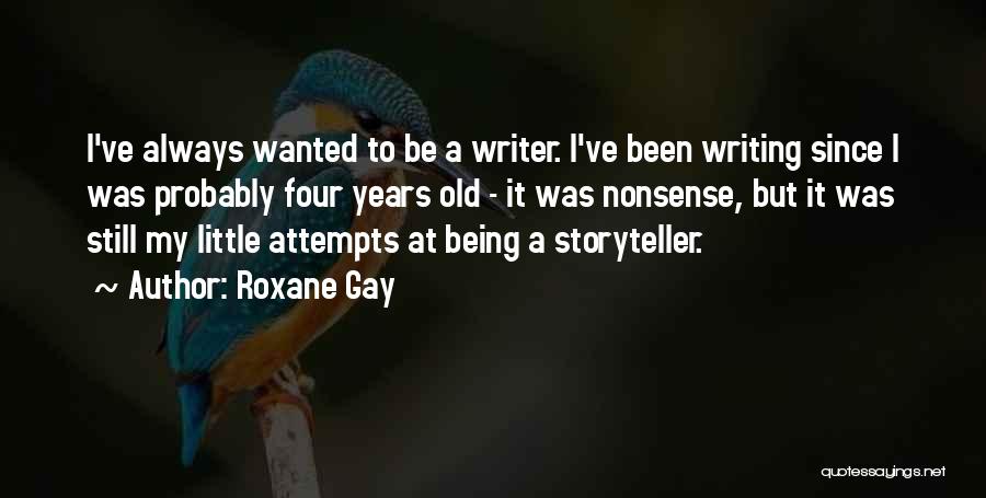 Roxane Gay Quotes: I've Always Wanted To Be A Writer. I've Been Writing Since I Was Probably Four Years Old - It Was