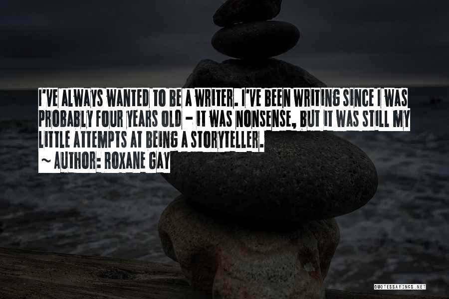 Roxane Gay Quotes: I've Always Wanted To Be A Writer. I've Been Writing Since I Was Probably Four Years Old - It Was