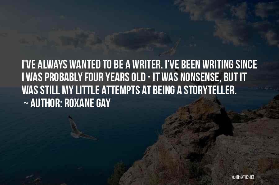 Roxane Gay Quotes: I've Always Wanted To Be A Writer. I've Been Writing Since I Was Probably Four Years Old - It Was