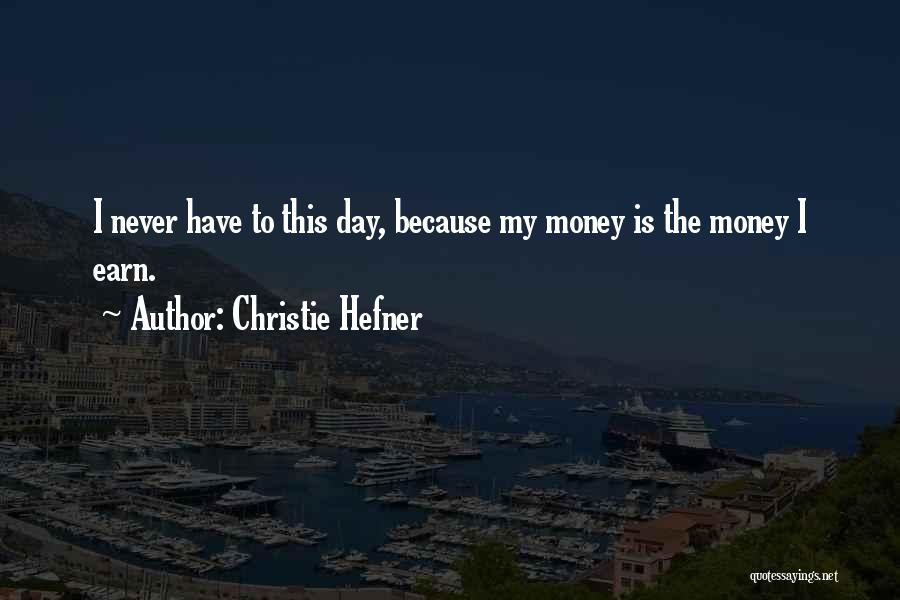 Christie Hefner Quotes: I Never Have To This Day, Because My Money Is The Money I Earn.
