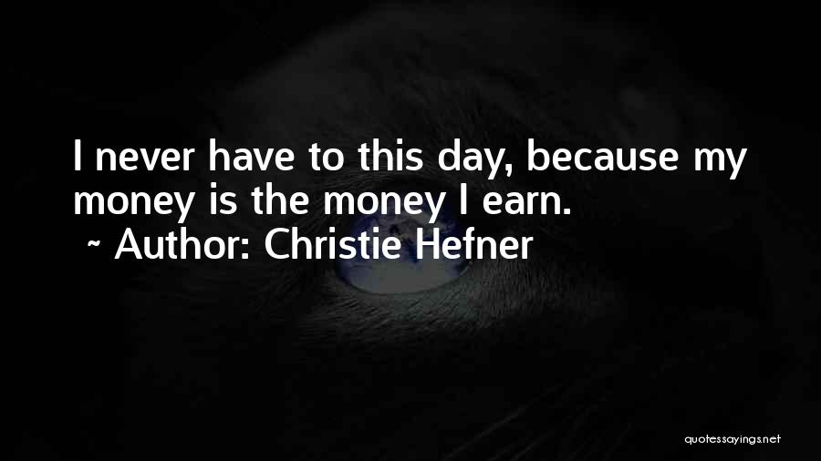 Christie Hefner Quotes: I Never Have To This Day, Because My Money Is The Money I Earn.