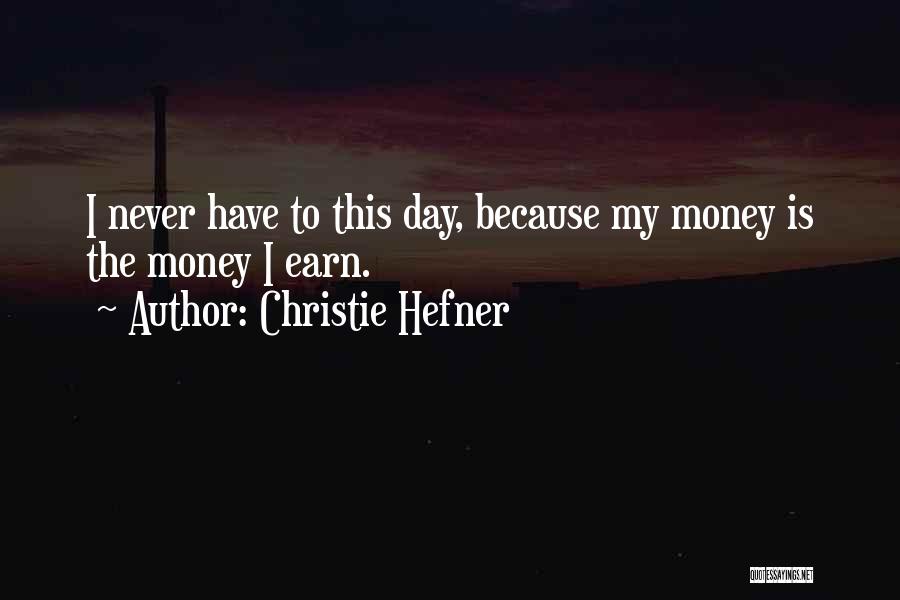 Christie Hefner Quotes: I Never Have To This Day, Because My Money Is The Money I Earn.
