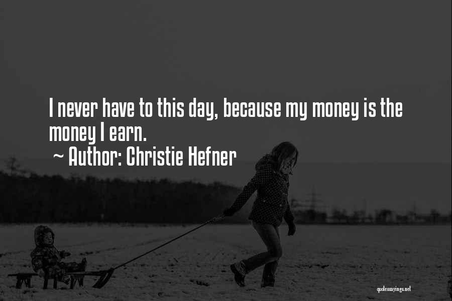 Christie Hefner Quotes: I Never Have To This Day, Because My Money Is The Money I Earn.