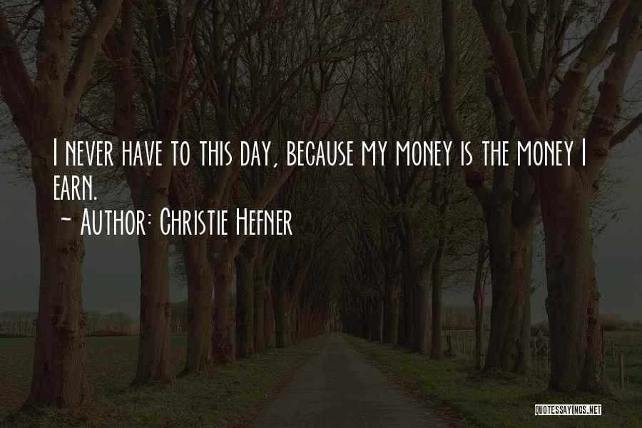 Christie Hefner Quotes: I Never Have To This Day, Because My Money Is The Money I Earn.