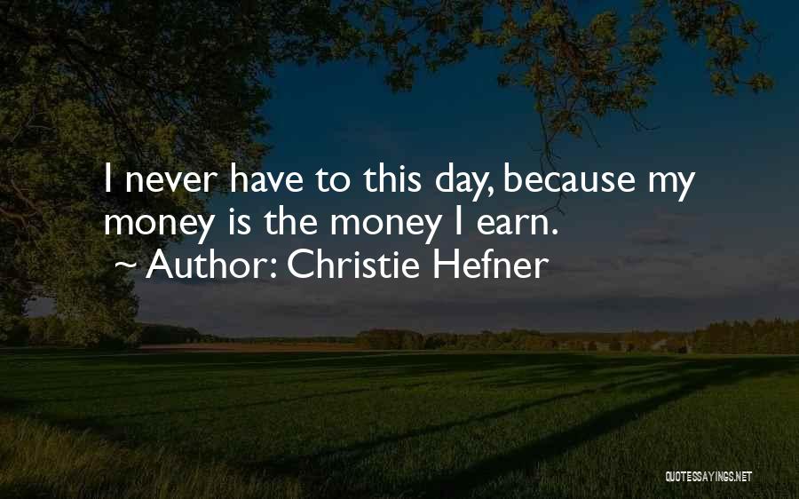 Christie Hefner Quotes: I Never Have To This Day, Because My Money Is The Money I Earn.
