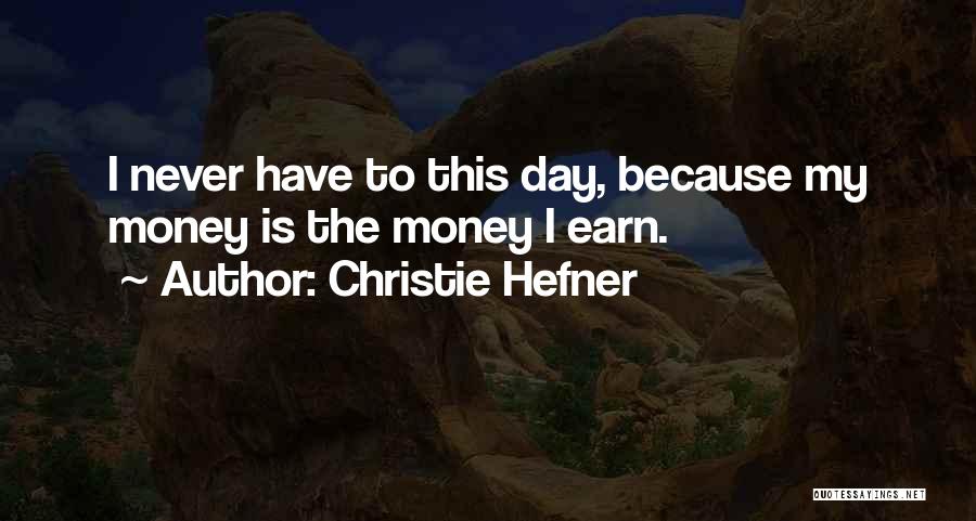 Christie Hefner Quotes: I Never Have To This Day, Because My Money Is The Money I Earn.