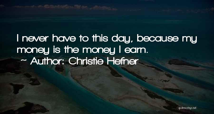 Christie Hefner Quotes: I Never Have To This Day, Because My Money Is The Money I Earn.