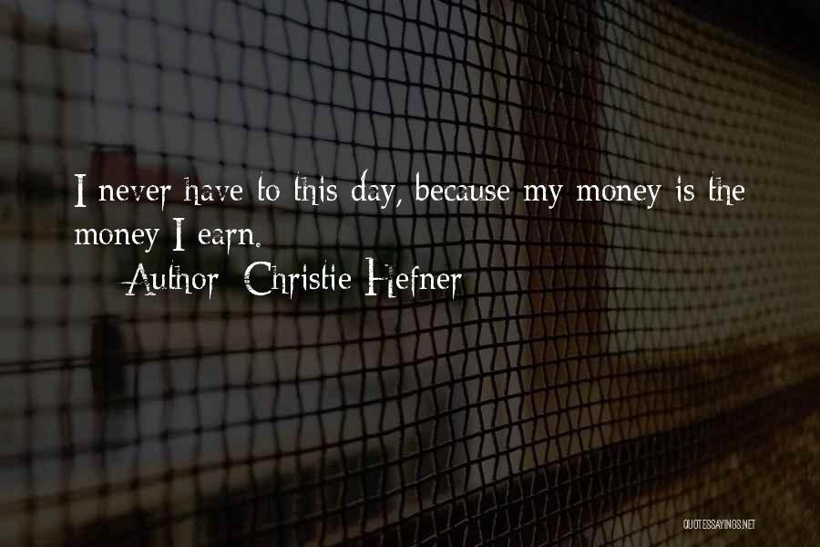 Christie Hefner Quotes: I Never Have To This Day, Because My Money Is The Money I Earn.