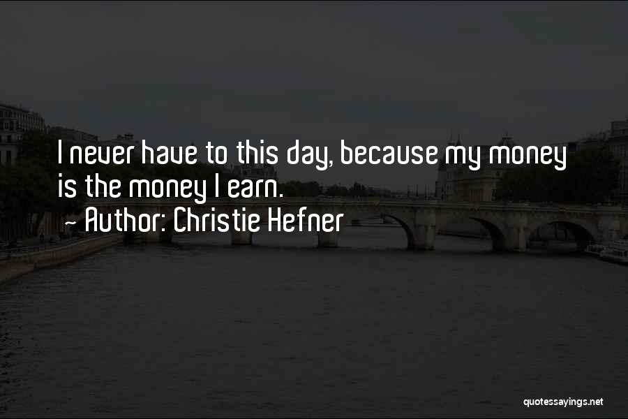 Christie Hefner Quotes: I Never Have To This Day, Because My Money Is The Money I Earn.