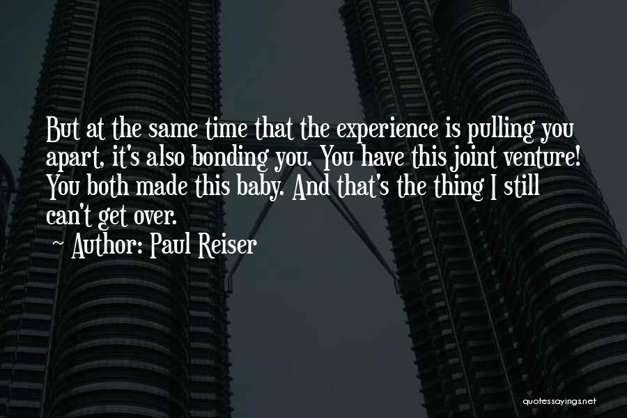 Paul Reiser Quotes: But At The Same Time That The Experience Is Pulling You Apart, It's Also Bonding You. You Have This Joint