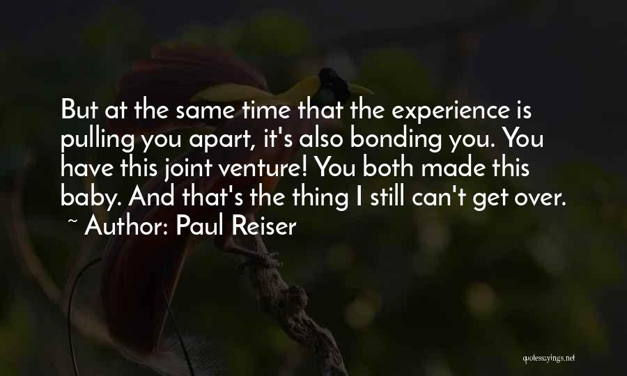 Paul Reiser Quotes: But At The Same Time That The Experience Is Pulling You Apart, It's Also Bonding You. You Have This Joint