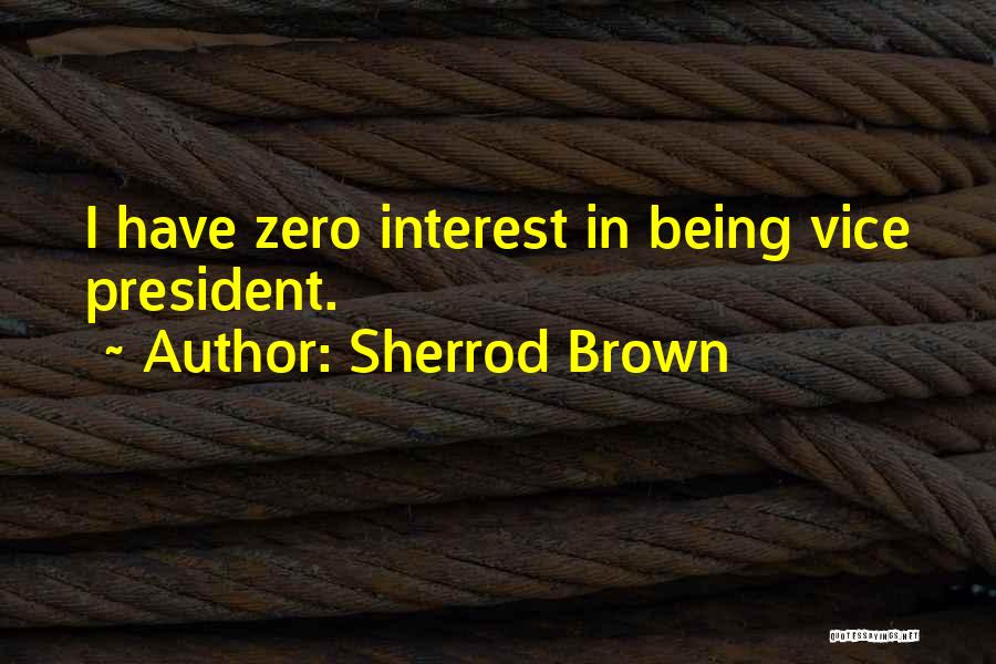 Sherrod Brown Quotes: I Have Zero Interest In Being Vice President.