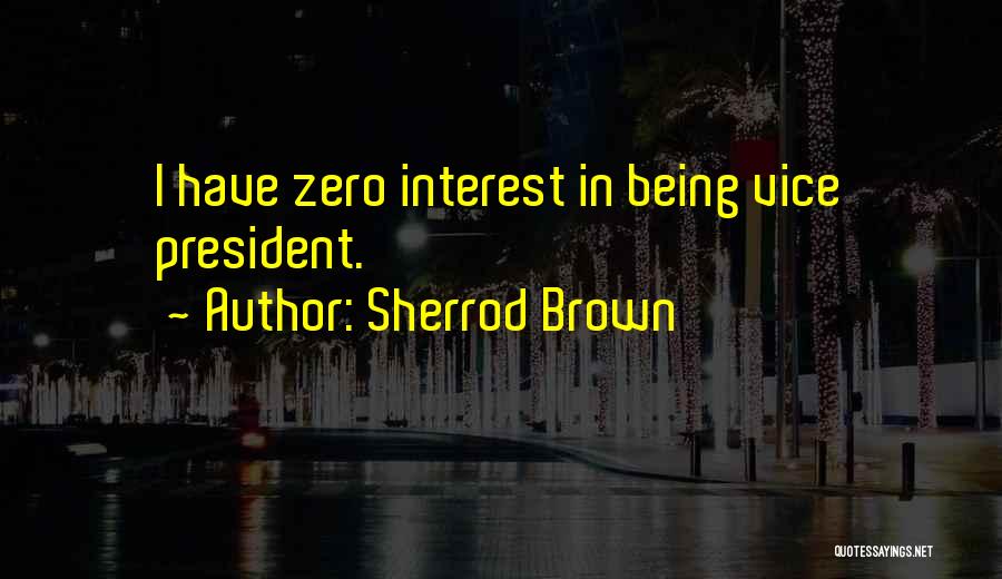 Sherrod Brown Quotes: I Have Zero Interest In Being Vice President.