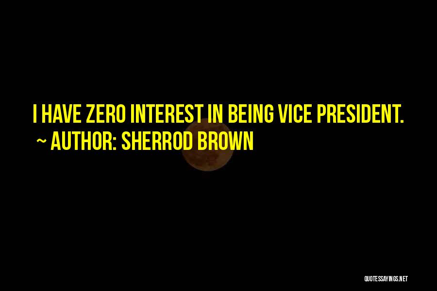 Sherrod Brown Quotes: I Have Zero Interest In Being Vice President.