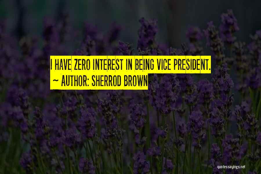 Sherrod Brown Quotes: I Have Zero Interest In Being Vice President.