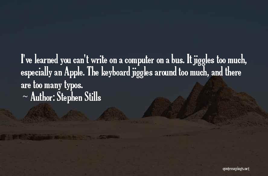 Stephen Stills Quotes: I've Learned You Can't Write On A Computer On A Bus. It Jiggles Too Much, Especially An Apple. The Keyboard