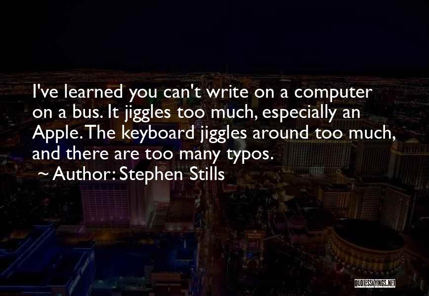 Stephen Stills Quotes: I've Learned You Can't Write On A Computer On A Bus. It Jiggles Too Much, Especially An Apple. The Keyboard