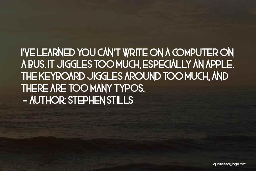 Stephen Stills Quotes: I've Learned You Can't Write On A Computer On A Bus. It Jiggles Too Much, Especially An Apple. The Keyboard