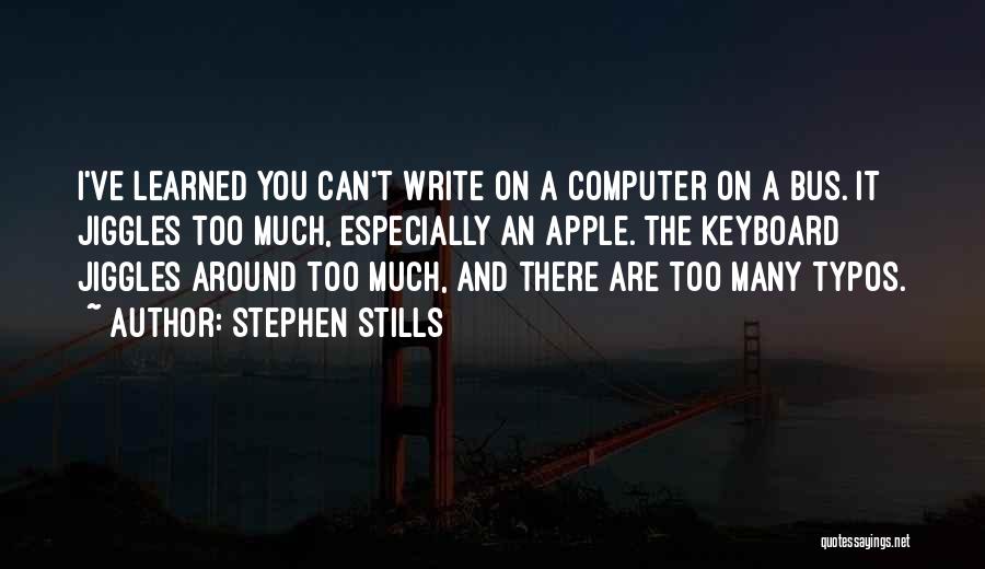 Stephen Stills Quotes: I've Learned You Can't Write On A Computer On A Bus. It Jiggles Too Much, Especially An Apple. The Keyboard
