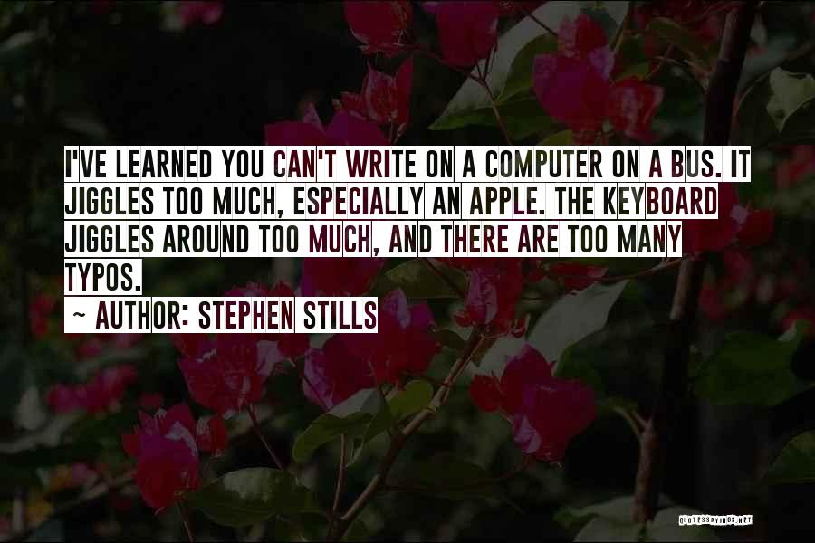 Stephen Stills Quotes: I've Learned You Can't Write On A Computer On A Bus. It Jiggles Too Much, Especially An Apple. The Keyboard