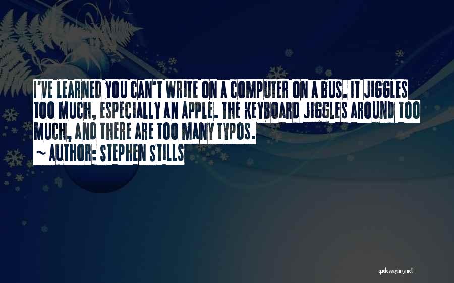 Stephen Stills Quotes: I've Learned You Can't Write On A Computer On A Bus. It Jiggles Too Much, Especially An Apple. The Keyboard