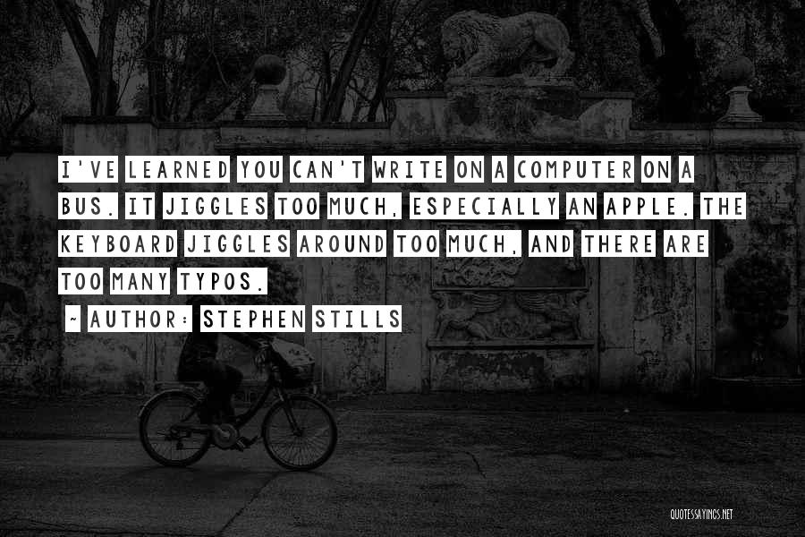 Stephen Stills Quotes: I've Learned You Can't Write On A Computer On A Bus. It Jiggles Too Much, Especially An Apple. The Keyboard