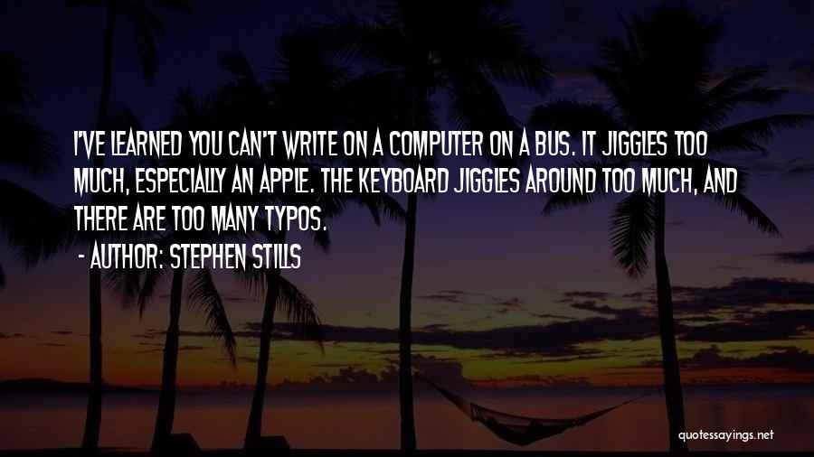 Stephen Stills Quotes: I've Learned You Can't Write On A Computer On A Bus. It Jiggles Too Much, Especially An Apple. The Keyboard