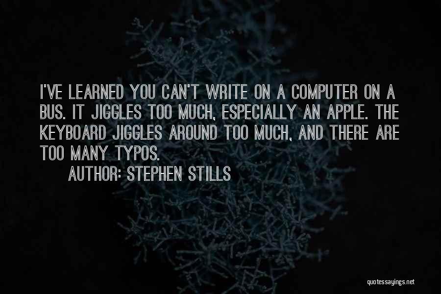 Stephen Stills Quotes: I've Learned You Can't Write On A Computer On A Bus. It Jiggles Too Much, Especially An Apple. The Keyboard