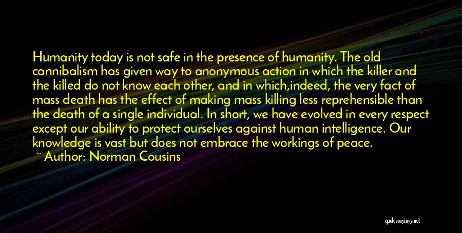 Norman Cousins Quotes: Humanity Today Is Not Safe In The Presence Of Humanity. The Old Cannibalism Has Given Way To Anonymous Action In