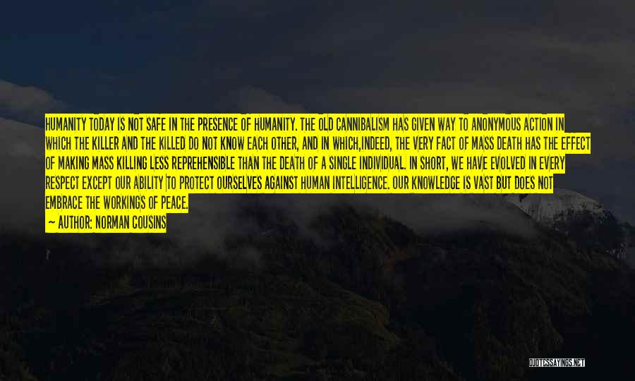 Norman Cousins Quotes: Humanity Today Is Not Safe In The Presence Of Humanity. The Old Cannibalism Has Given Way To Anonymous Action In