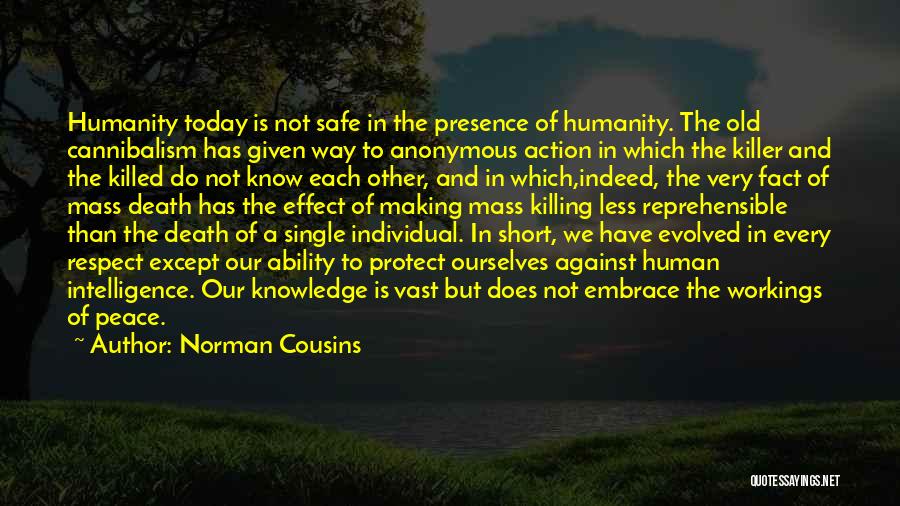 Norman Cousins Quotes: Humanity Today Is Not Safe In The Presence Of Humanity. The Old Cannibalism Has Given Way To Anonymous Action In