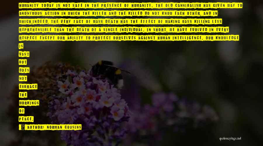 Norman Cousins Quotes: Humanity Today Is Not Safe In The Presence Of Humanity. The Old Cannibalism Has Given Way To Anonymous Action In