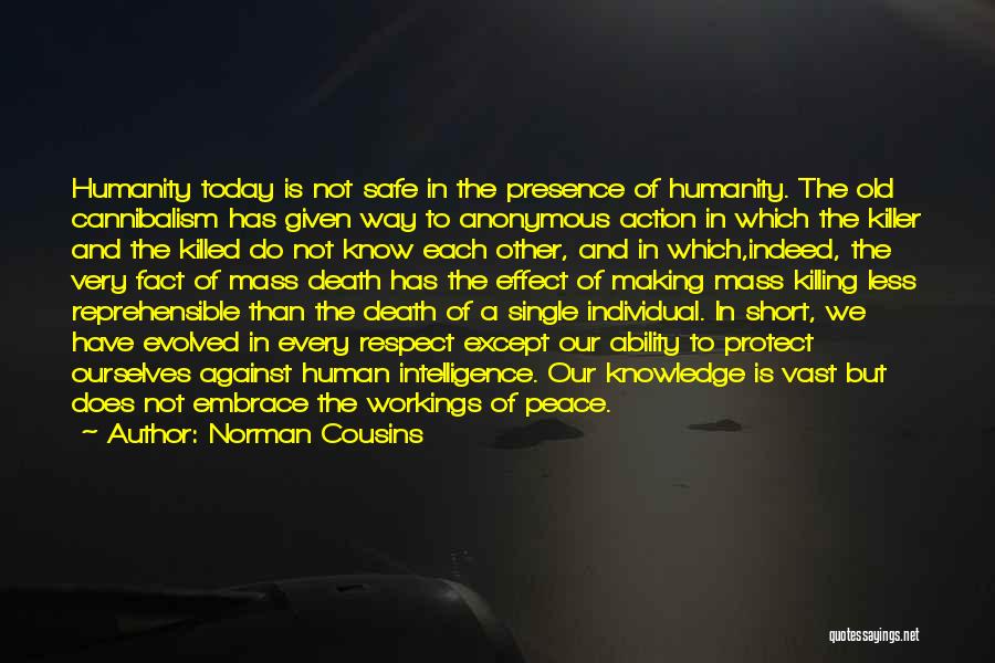 Norman Cousins Quotes: Humanity Today Is Not Safe In The Presence Of Humanity. The Old Cannibalism Has Given Way To Anonymous Action In