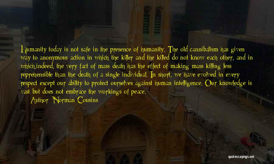 Norman Cousins Quotes: Humanity Today Is Not Safe In The Presence Of Humanity. The Old Cannibalism Has Given Way To Anonymous Action In