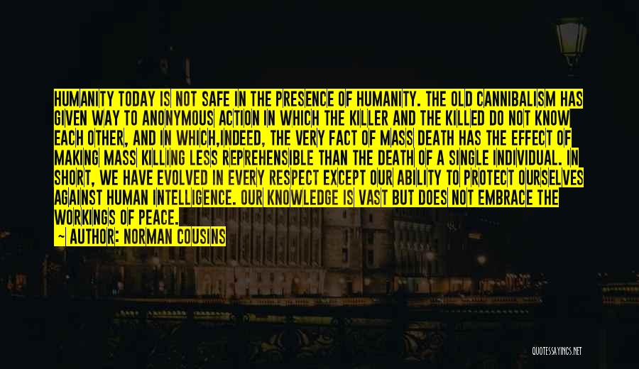 Norman Cousins Quotes: Humanity Today Is Not Safe In The Presence Of Humanity. The Old Cannibalism Has Given Way To Anonymous Action In