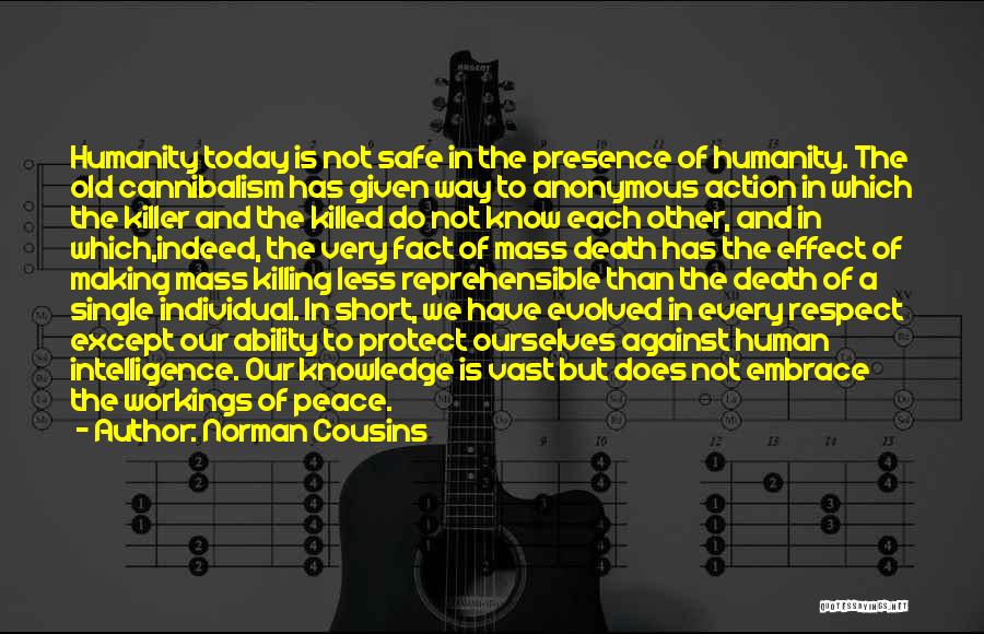 Norman Cousins Quotes: Humanity Today Is Not Safe In The Presence Of Humanity. The Old Cannibalism Has Given Way To Anonymous Action In