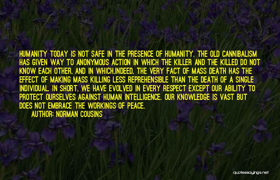 Norman Cousins Quotes: Humanity Today Is Not Safe In The Presence Of Humanity. The Old Cannibalism Has Given Way To Anonymous Action In