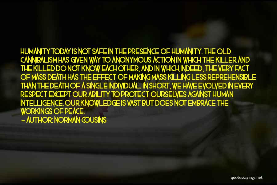 Norman Cousins Quotes: Humanity Today Is Not Safe In The Presence Of Humanity. The Old Cannibalism Has Given Way To Anonymous Action In