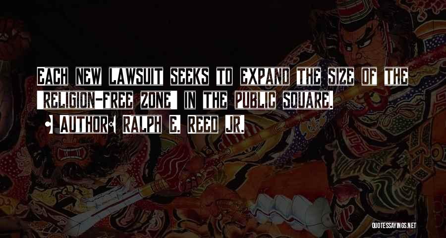 Ralph E. Reed Jr. Quotes: Each New Lawsuit Seeks To Expand The Size Of The 'religion-free Zone' In The Public Square.