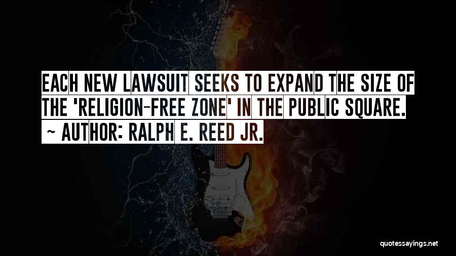 Ralph E. Reed Jr. Quotes: Each New Lawsuit Seeks To Expand The Size Of The 'religion-free Zone' In The Public Square.