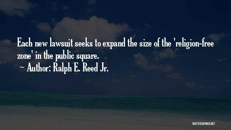 Ralph E. Reed Jr. Quotes: Each New Lawsuit Seeks To Expand The Size Of The 'religion-free Zone' In The Public Square.