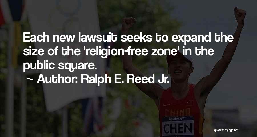 Ralph E. Reed Jr. Quotes: Each New Lawsuit Seeks To Expand The Size Of The 'religion-free Zone' In The Public Square.