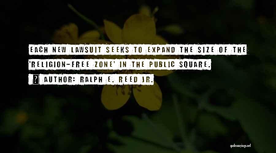 Ralph E. Reed Jr. Quotes: Each New Lawsuit Seeks To Expand The Size Of The 'religion-free Zone' In The Public Square.