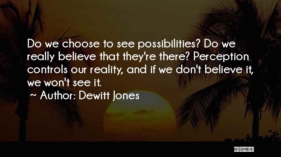 Dewitt Jones Quotes: Do We Choose To See Possibilities? Do We Really Believe That They're There? Perception Controls Our Reality, And If We